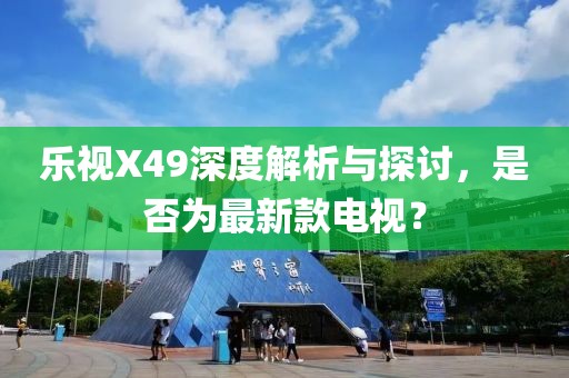 樂視X49深度解析與探討，是否為最新款電視？
