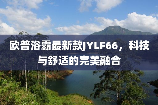 歐普浴霸最新款JYLF66，科技與舒適的完美融合