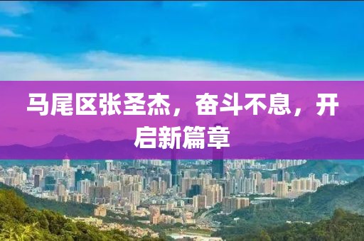 馬尾區(qū)張圣杰，奮斗不息，開(kāi)啟新篇章