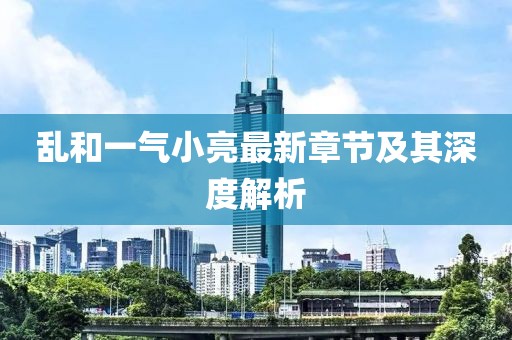亂和一氣小亮最新章節(jié)及其深度解析