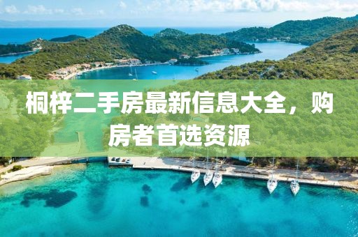 桐梓二手房最新信息大全，購房者首選資源