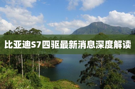 比亞迪S7四驅最新消息深度解讀