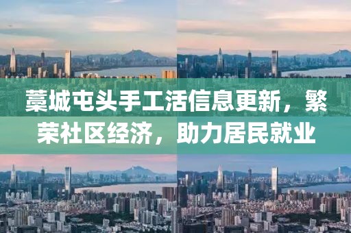 藁城屯頭手工活信息更新，繁榮社區(qū)經(jīng)濟(jì)，助力居民就業(yè)