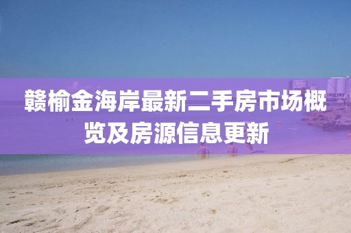 贛榆金海岸最新二手房市場概覽及房源信息更新