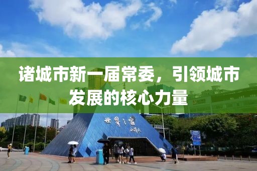 諸城市新一屆常委，引領(lǐng)城市發(fā)展的核心力量