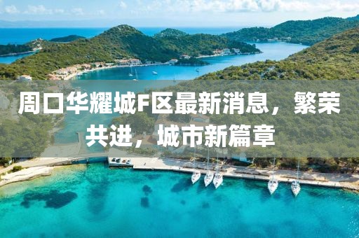 周口華耀城F區(qū)最新消息，繁榮共進(jìn)，城市新篇章