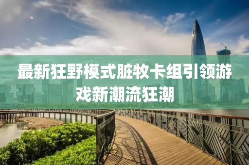 最新狂野模式臟牧卡組引領(lǐng)游戲新潮流狂潮