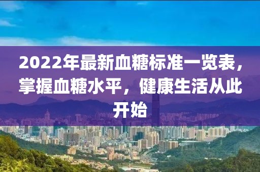 2022年最新血糖標準一覽表，掌握血糖水平，健康生活從此開始