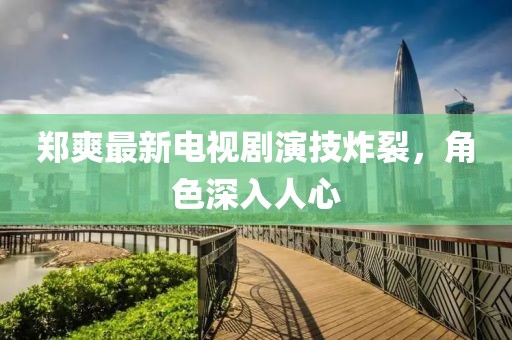 鄭爽最新電視劇演技炸裂，角色深入人心