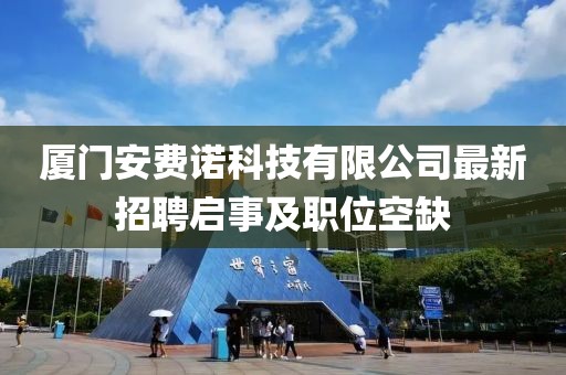 廈門安費諾科技有限公司最新招聘啟事及職位空缺