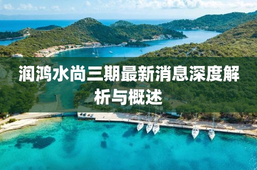 潤鴻水尚三期最新消息深度解析與概述