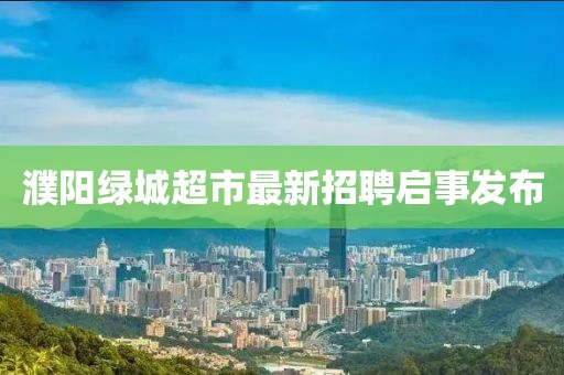 濮陽綠城超市最新招聘啟事發(fā)布