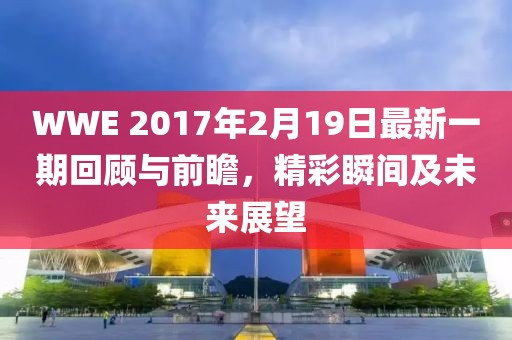 WWE 2017年2月19日最新一期回顧與前瞻，精彩瞬間及未來(lái)展望