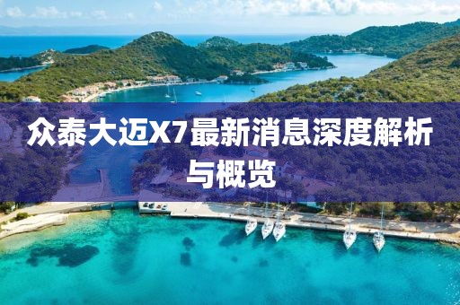 眾泰大邁X7最新消息深度解析與概覽