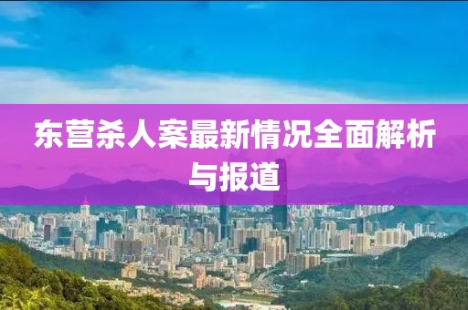 東營殺人案最新情況全面解析與報道