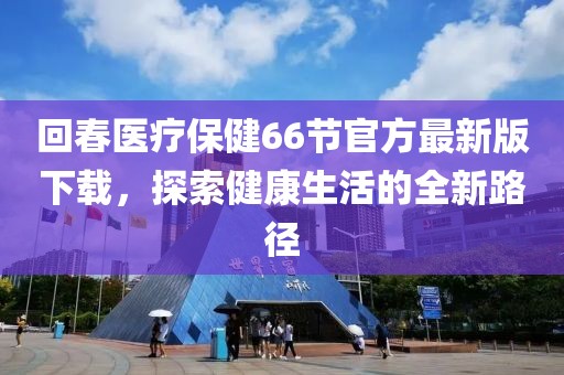 回春醫(yī)療保健66節(jié)官方最新版下載，探索健康生活的全新路徑