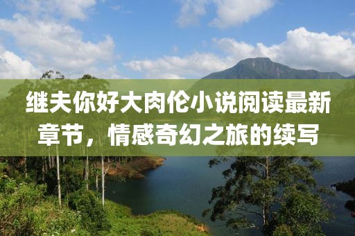 繼夫你好大肉倫小說閱讀最新章節(jié)，情感奇幻之旅的續(xù)寫