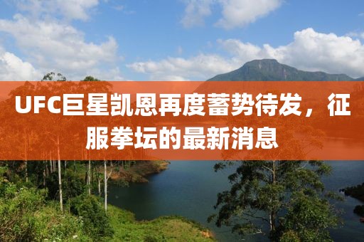 UFC巨星凱恩再度蓄勢待發(fā)，征服拳壇的最新消息