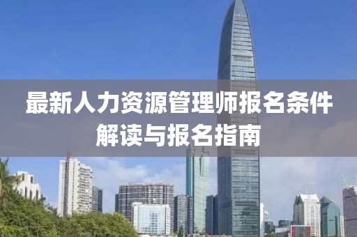 最新人力資源管理師報(bào)名條件解讀與報(bào)名指南