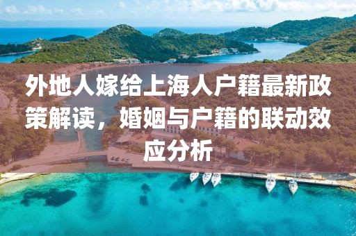 外地人嫁給上海人戶籍最新政策解讀，婚姻與戶籍的聯(lián)動(dòng)效應(yīng)分析