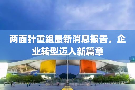 兩面針重組最新消息報告，企業(yè)轉(zhuǎn)型邁入新篇章