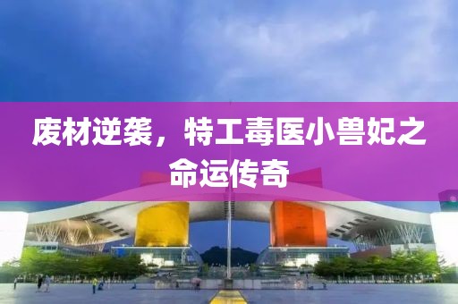 廢材逆襲，特工毒醫(yī)小獸妃之命運(yùn)傳奇