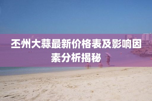 丕州大蒜最新價(jià)格表及影響因素分析揭秘
