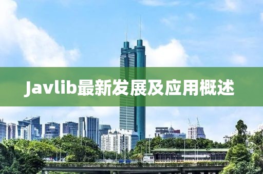 Javlib最新發(fā)展及應(yīng)用概述