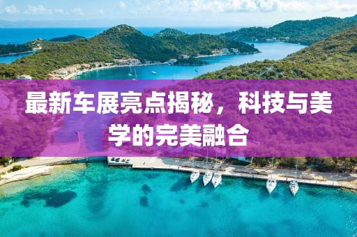 最新車展亮點(diǎn)揭秘，科技與美學(xué)的完美融合