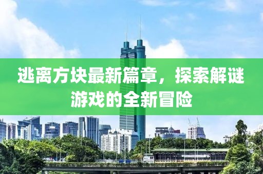 逃離方塊最新篇章，探索解謎游戲的全新冒險