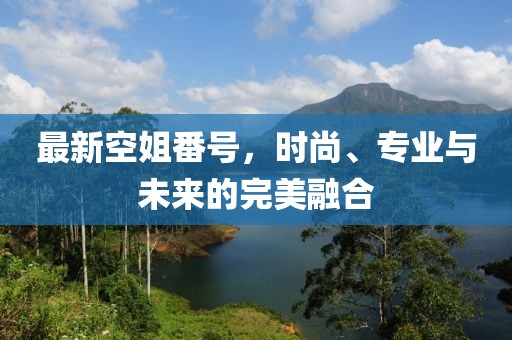 最新空姐番號，時尚、專業(yè)與未來的完美融合
