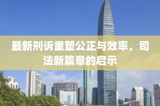 最新刑訴重塑公正與效率，司法新篇章的啟示