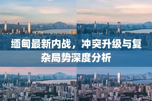 緬甸最新內(nèi)戰(zhàn)，沖突升級與復(fù)雜局勢深度分析