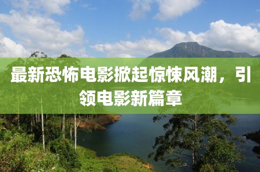 最新恐怖電影掀起驚悚風(fēng)潮，引領(lǐng)電影新篇章