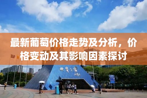 最新葡萄價(jià)格走勢(shì)及分析，價(jià)格變動(dòng)及其影響因素探討