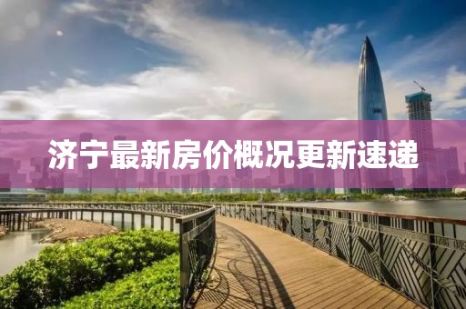 濟寧最新房價概況更新速遞