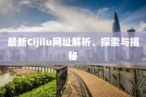 最新Cijilu網(wǎng)址解析、探索與揭秘