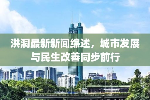 洪洞最新新聞綜述，城市發(fā)展與民生改善同步前行
