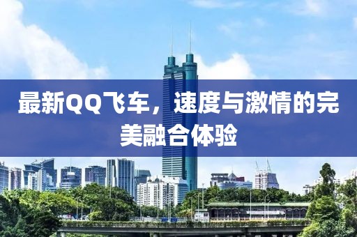最新QQ飛車，速度與激情的完美融合體驗