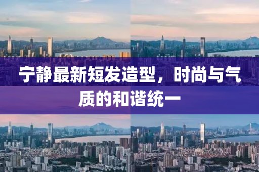 寧靜最新短發(fā)造型，時尚與氣質(zhì)的和諧統(tǒng)一