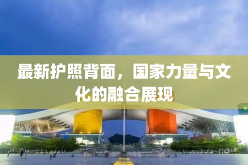 最新護(hù)照背面，國(guó)家力量與文化的融合展現(xiàn)