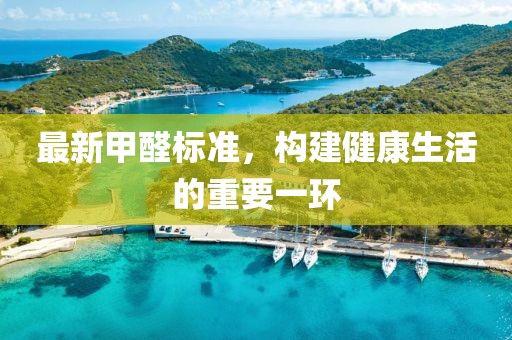 最新甲醛標(biāo)準(zhǔn)，構(gòu)建健康生活的重要一環(huán)