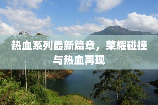 熱血系列最新篇章，榮耀碰撞與熱血再現(xiàn)