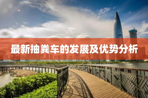 最新抽糞車的發(fā)展及優(yōu)勢(shì)分析