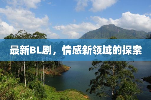 最新BL劇，情感新領(lǐng)域的探索