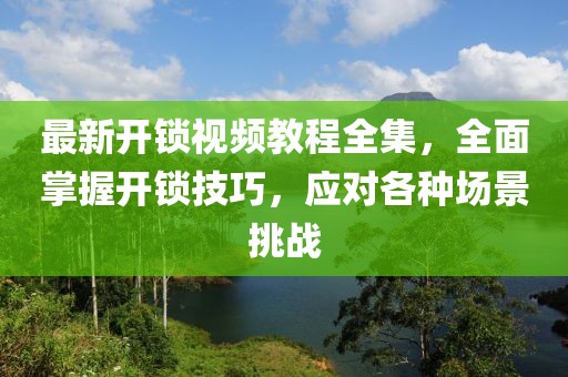 最新開鎖視頻教程全集，全面掌握開鎖技巧，應(yīng)對各種場景挑戰(zhàn)