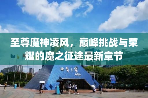 至尊魔神凌風(fēng)，巔峰挑戰(zhàn)與榮耀的魔之征途最新章節(jié)