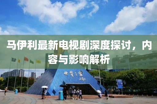 馬伊利最新電視劇深度探討，內(nèi)容與影響解析