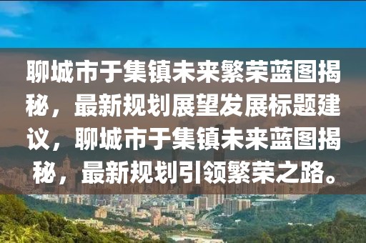 聊城市于集鎮(zhèn)未來繁榮藍圖揭秘，最新規(guī)劃展望發(fā)展標題建議，聊城市于集鎮(zhèn)未來藍圖揭秘，最新規(guī)劃引領繁榮之路。