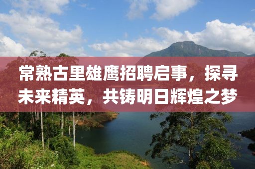 常熟古里雄鷹招聘啟事，探尋未來精英，共鑄明日輝煌之夢(mèng)